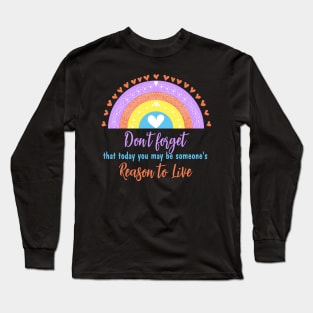 Don't forget that today you may be someone's reason to live Long Sleeve T-Shirt